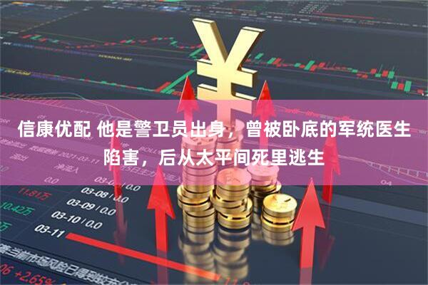 信康优配 他是警卫员出身，曾被卧底的军统医生陷害，后从太平间死里逃生