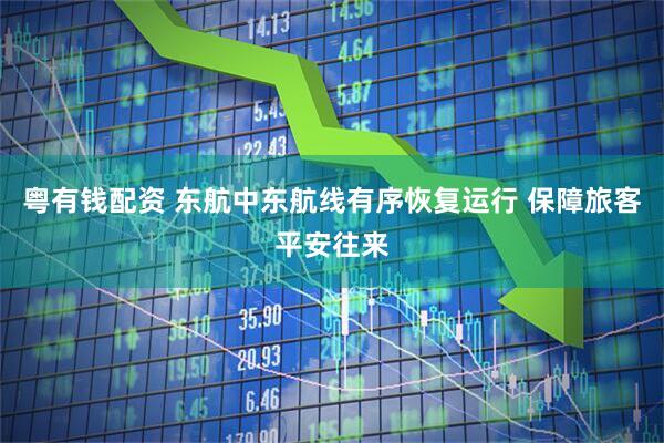 粤有钱配资 东航中东航线有序恢复运行 保障旅客平安往来