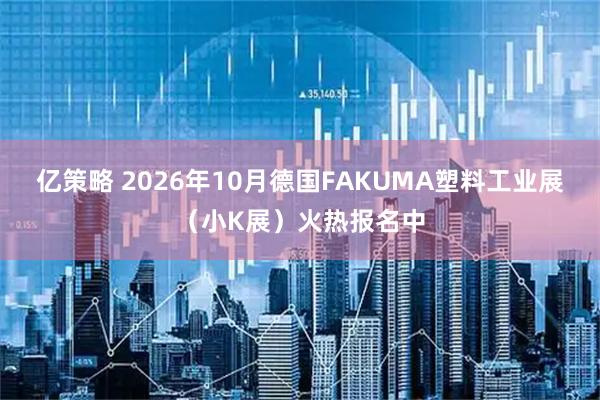 亿策略 2026年10月德国FAKUMA塑料工业展（小K展）火热报名中