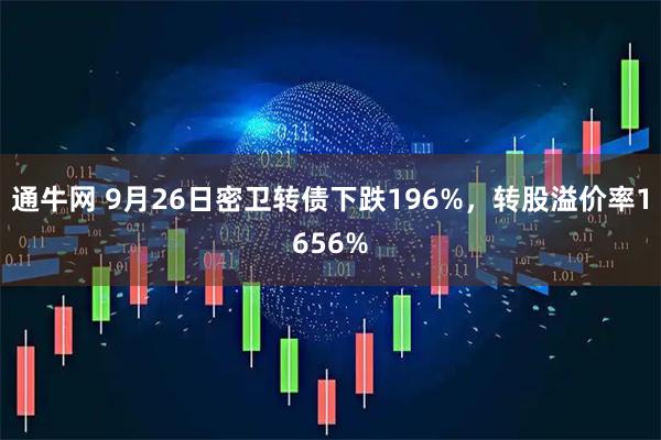 通牛网 9月26日密卫转债下跌196%，转股溢价率1656%
