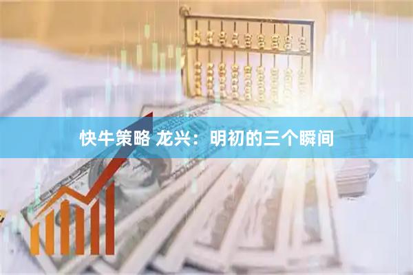 快牛策略 龙兴：明初的三个瞬间