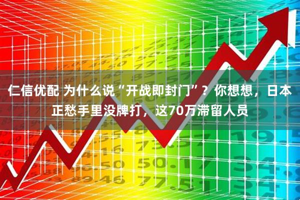 仁信优配 为什么说“开战即封门”？你想想，日本正愁手里没牌打，这70万滞留人员