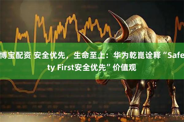 博宝配资 安全优先，生命至上：华为乾崑诠释“Safety First安全优先”价值观